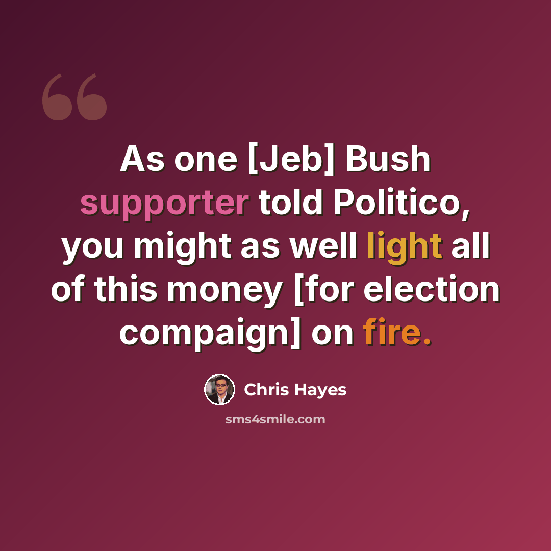 “As one [Jeb] Bush supporter told Politico, you might as well light all of this money [for election compaign] on fire.” quote by Chris Hayes