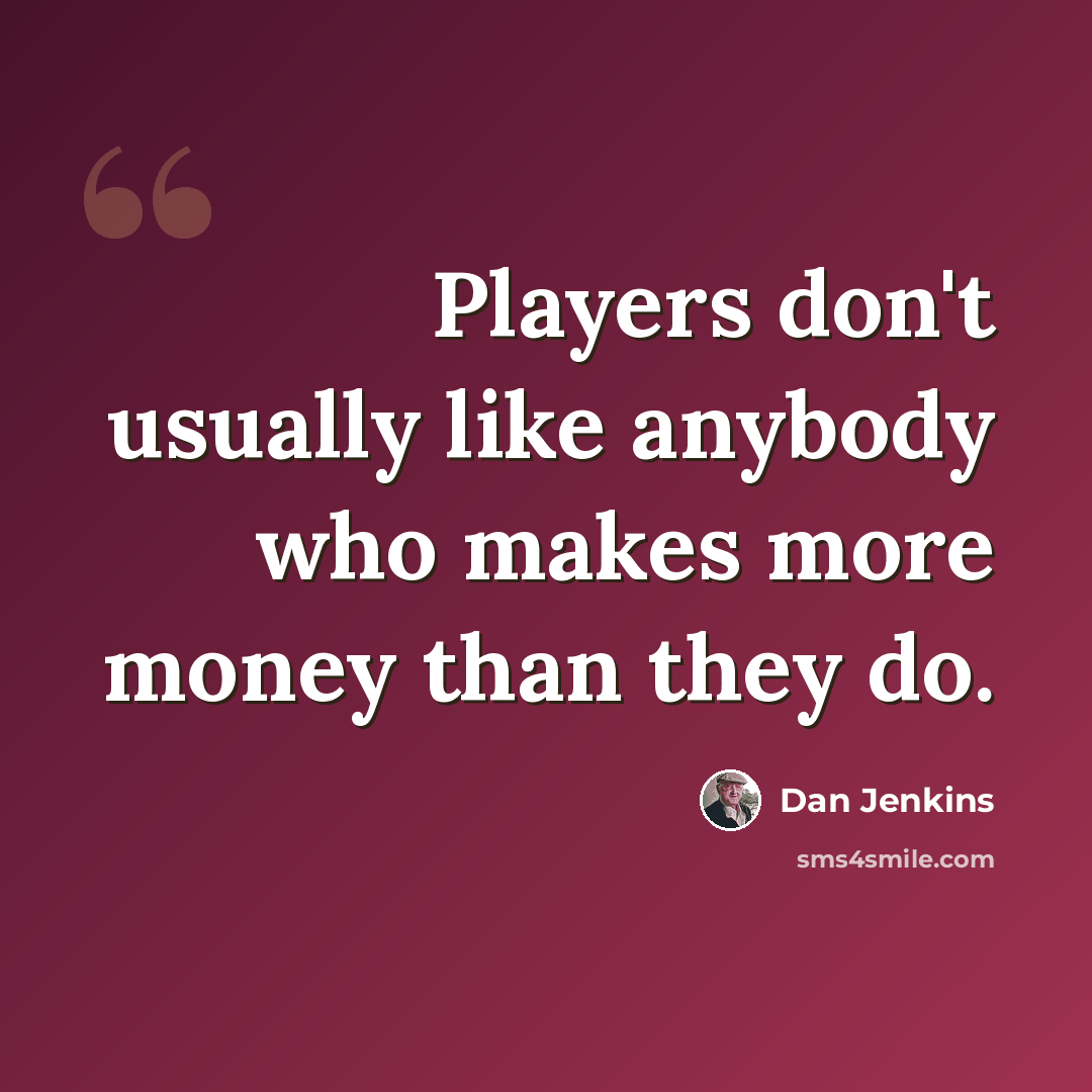 “Players don't usually like anybody who makes more money than they do.” quote by Dan Jenkins