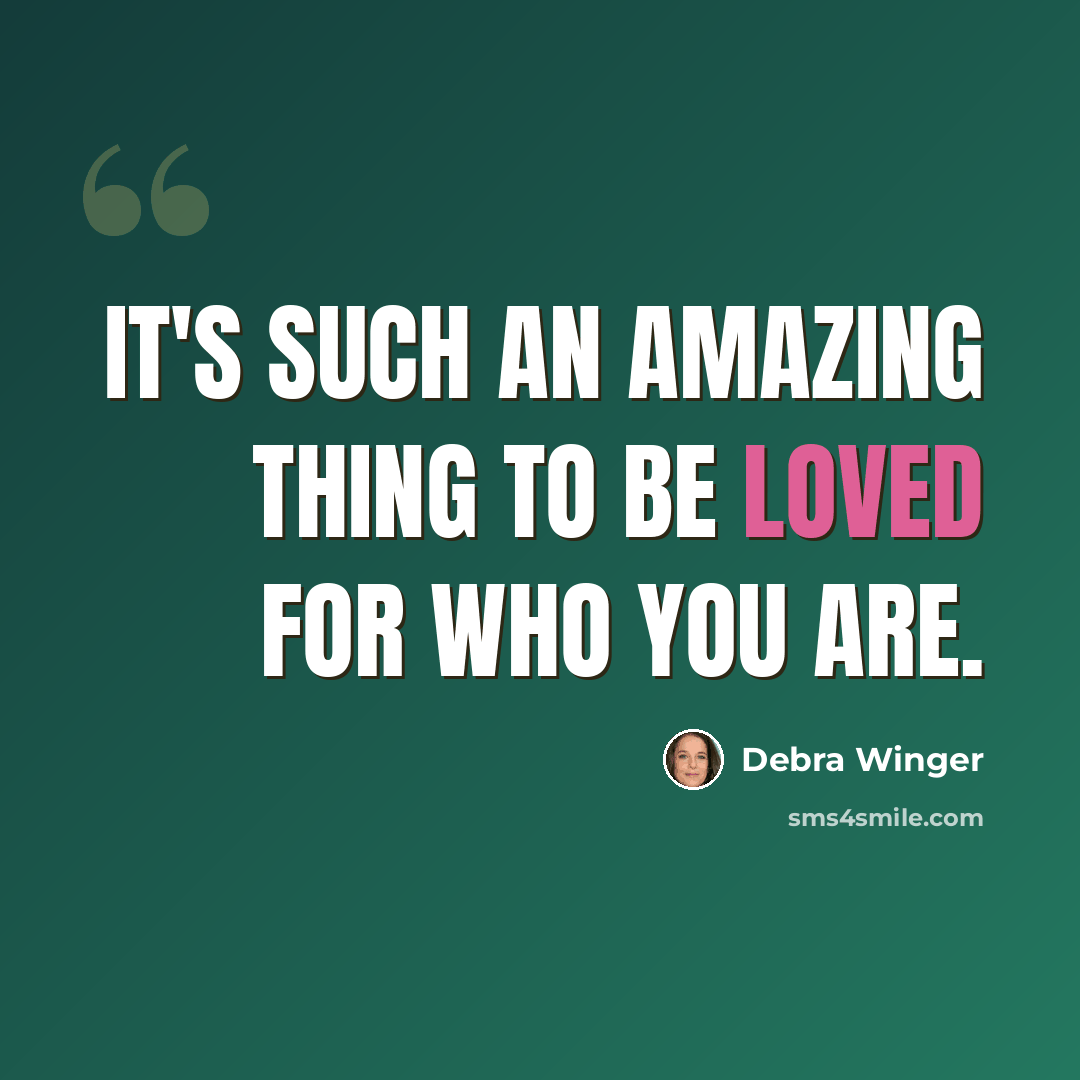 “It's such an amazing thing to be loved for who you are.” quote by Debra Winger