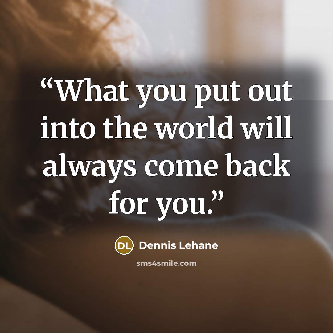 “What you put out into the world will always come back for you.” quote by Dennis Lehane