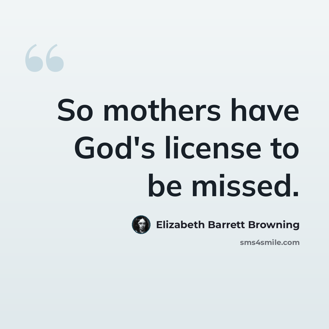 “So mothers have God's license to be missed.” quote by Elizabeth Barrett Browning