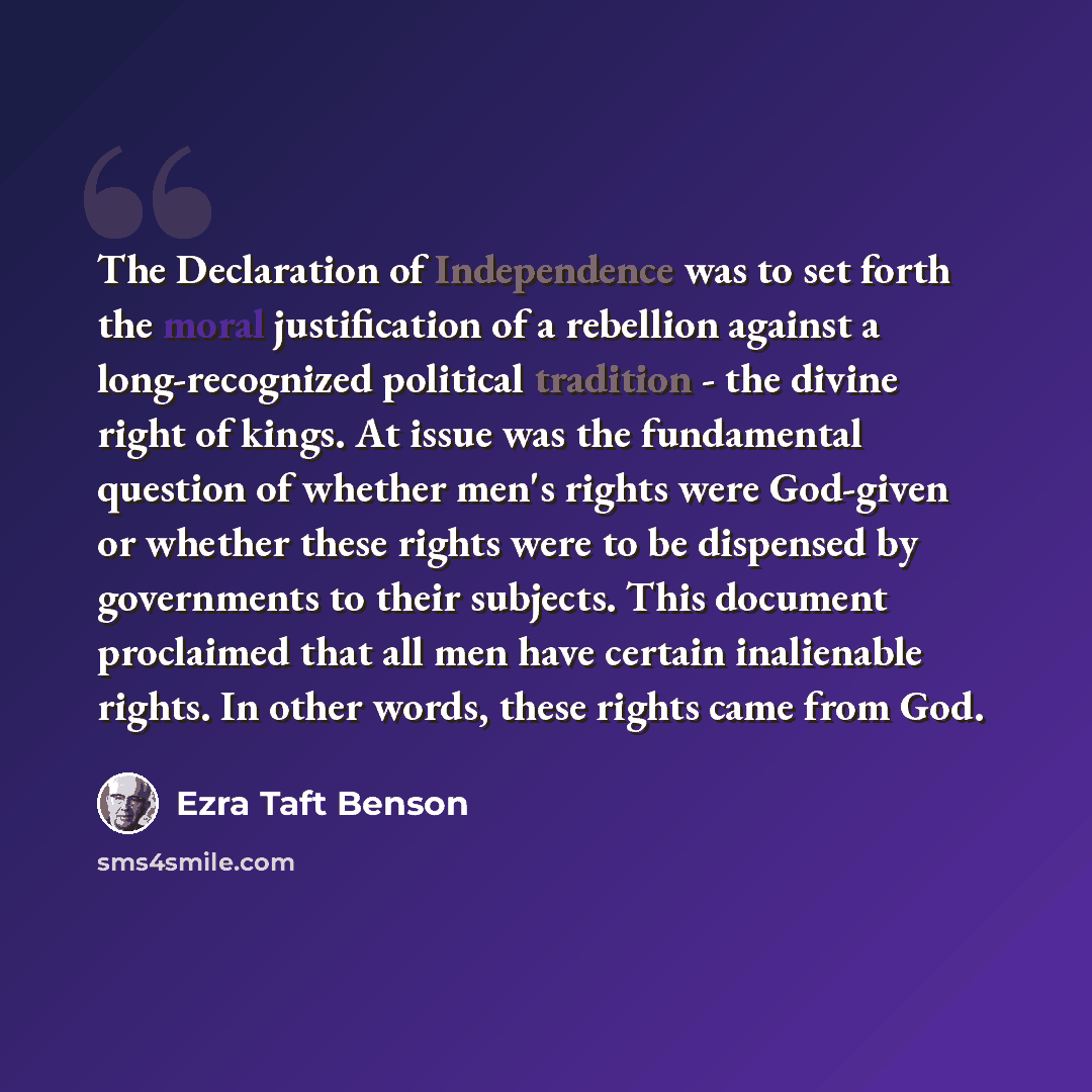 “The Declaration of Independence was to set forth the moral justification of a rebellion against a long-recognized political tradition - the divine right of kings. At issue was the fundamental question of whether men's rights were God-given or whether these rights were to be dispensed by…” quote by Ezra Taft Benson