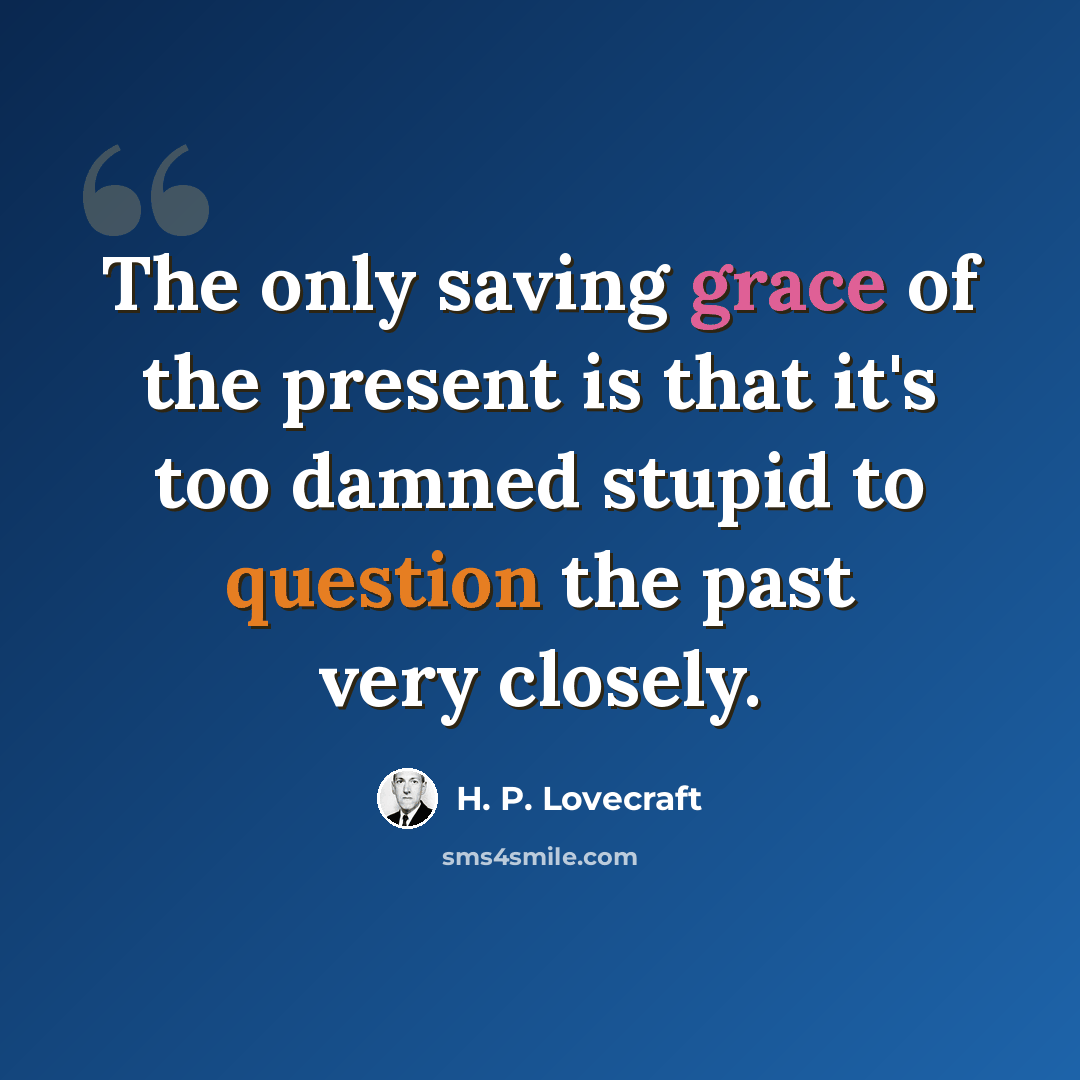 “The only saving grace of the present is that it's too damned stupid to question the past very closely.” quote by H. P. Lovecraft