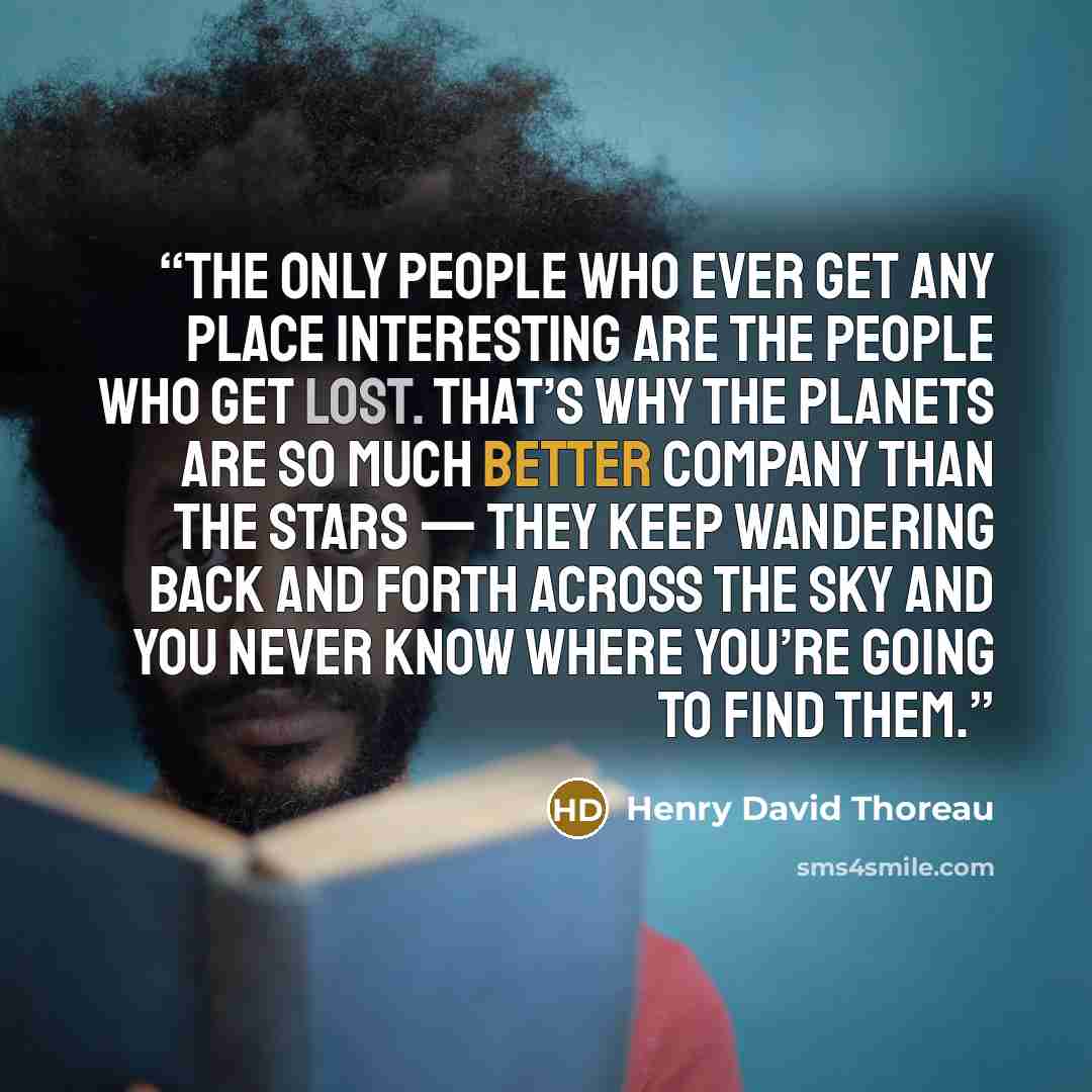 “The only people who ever get any place interesting are the people who get lost. That’s why the planets are so much better company than the stars — they keep wandering back and forth across the sky and you never know where you’re going to find them.” quote by Henry David Thoreau