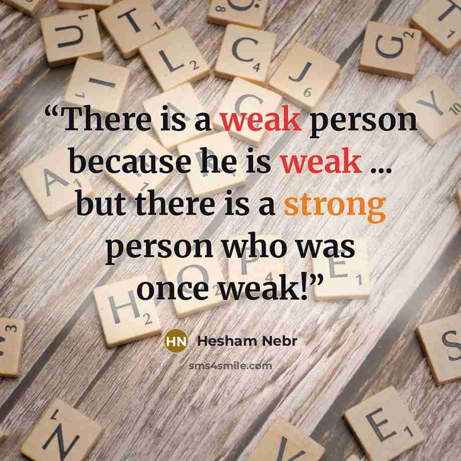 “There is a weak person because he is weak ... but there is a strong person who was once weak!” quote by Hesham Nebr