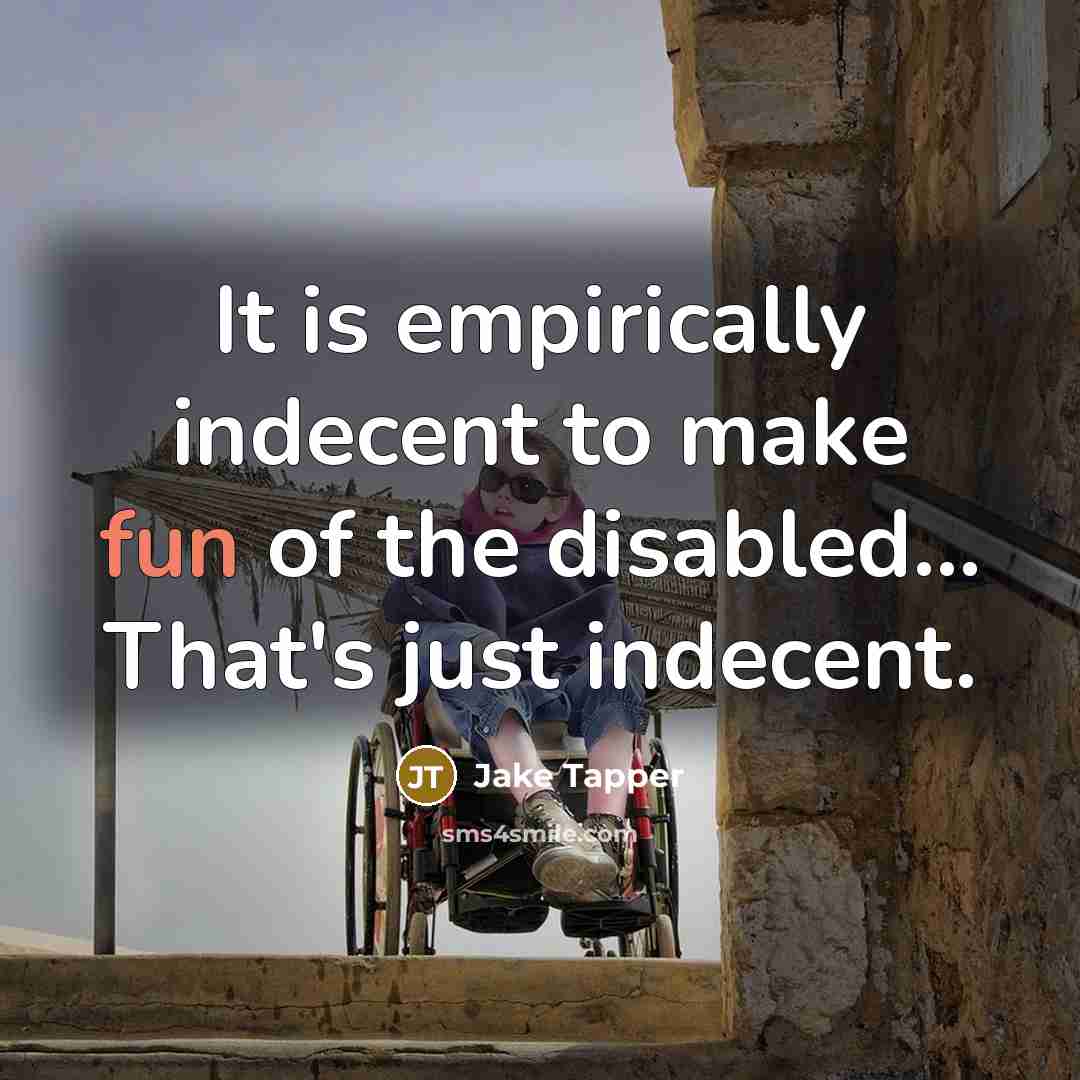 “It is empirically indecent to make fun of the disabled... That's just indecent.” quote by Jake Tapper
