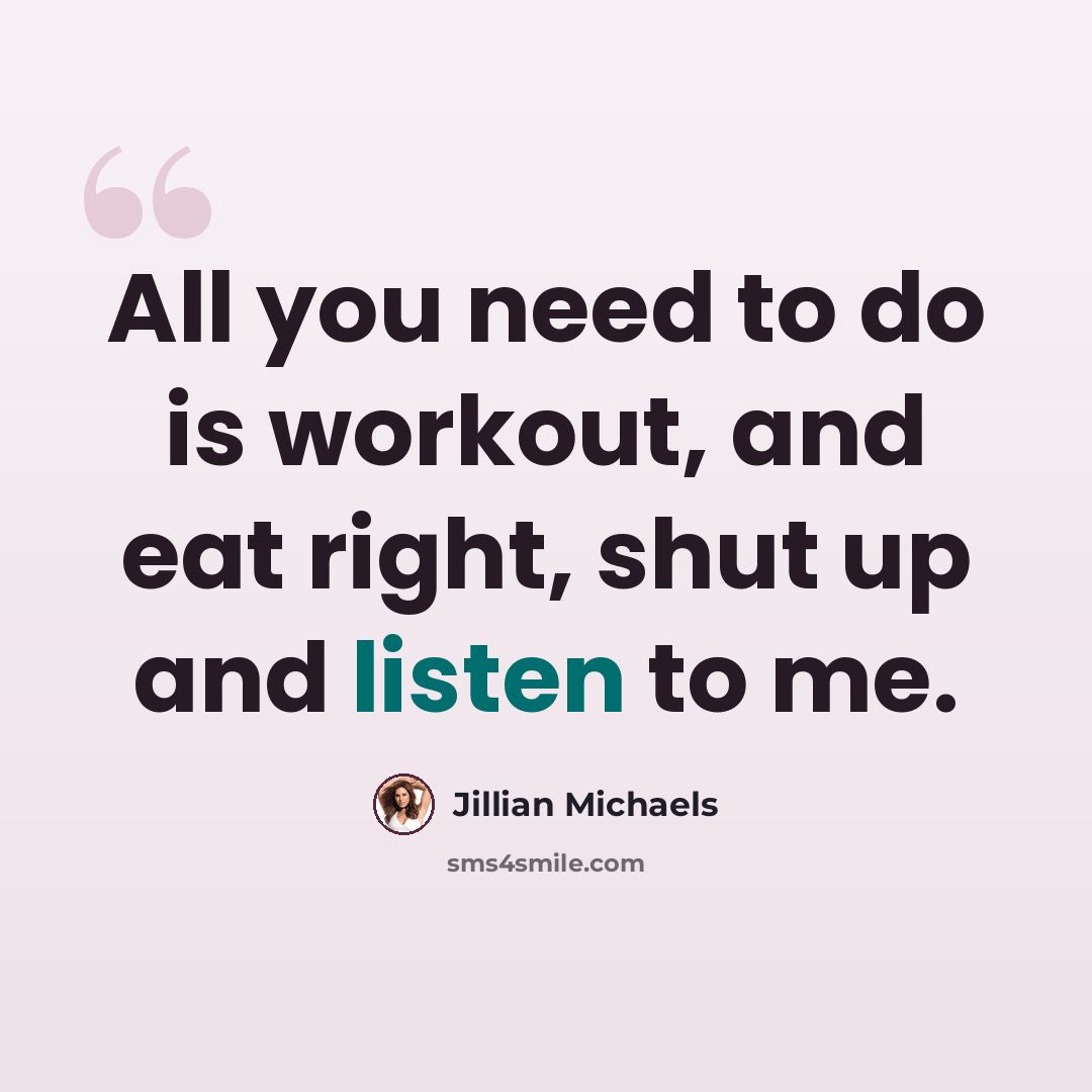 “All you need to do is workout, and eat right, shut up and listen to me.” quote by Jillian Michaels
