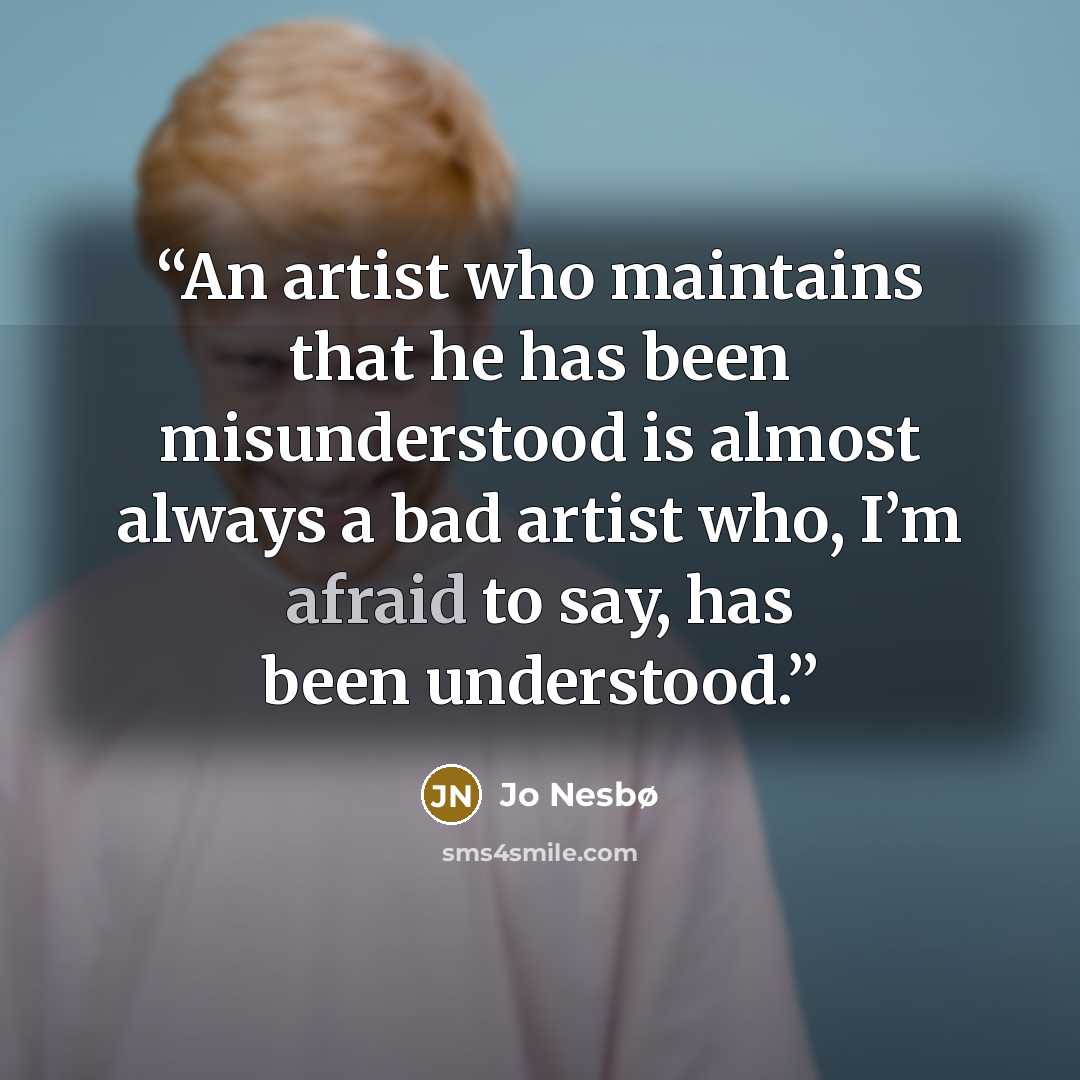 “An artist who maintains that he has been misunderstood is almost always a bad artist who, I’m afraid to say, has been understood.” quote by Jo Nesbø