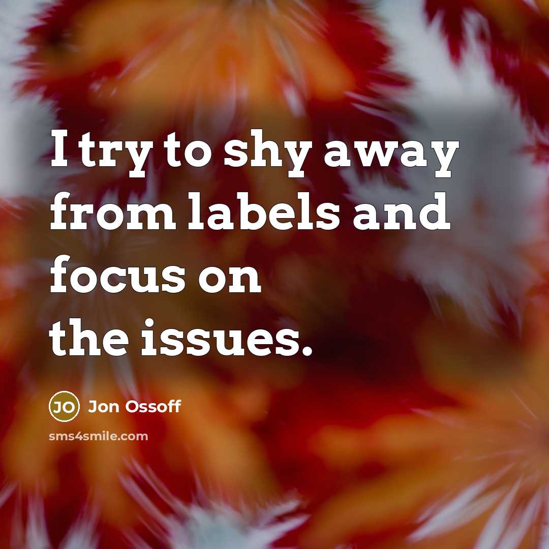 “I try to shy away from labels and focus on the issues.” quote by Jon Ossoff
