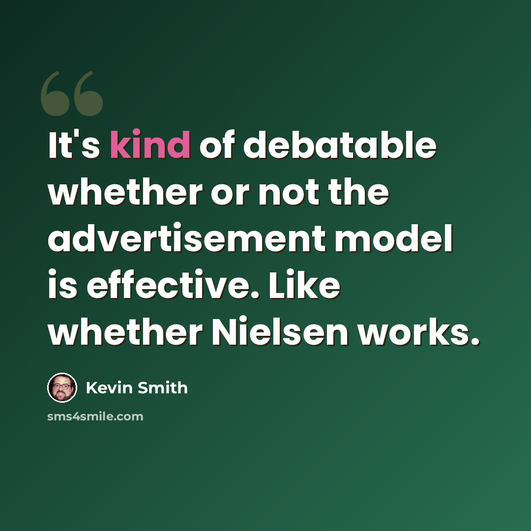 “It's kind of debatable whether or not the advertisement model is effective. Like whether Nielsen works.” quote by Kevin Smith