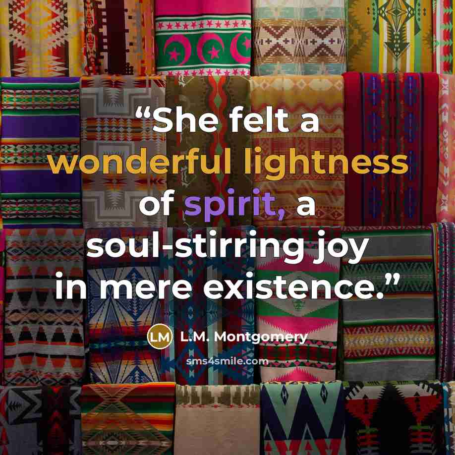 “She felt a wonderful lightness of spirit, a soul-stirring joy in mere existence.” quote by L.M. Montgomery