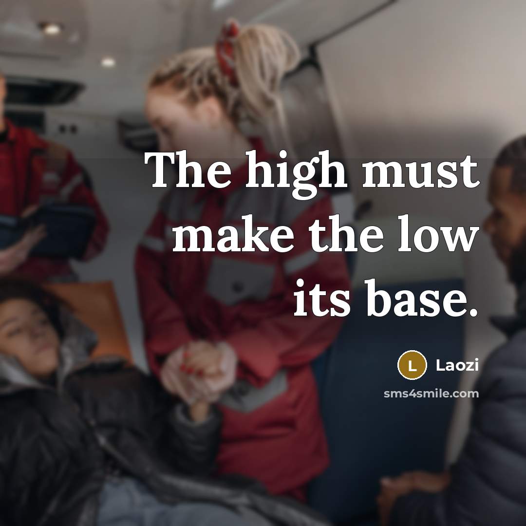 “The high must make the low its base.” quote by Laozi