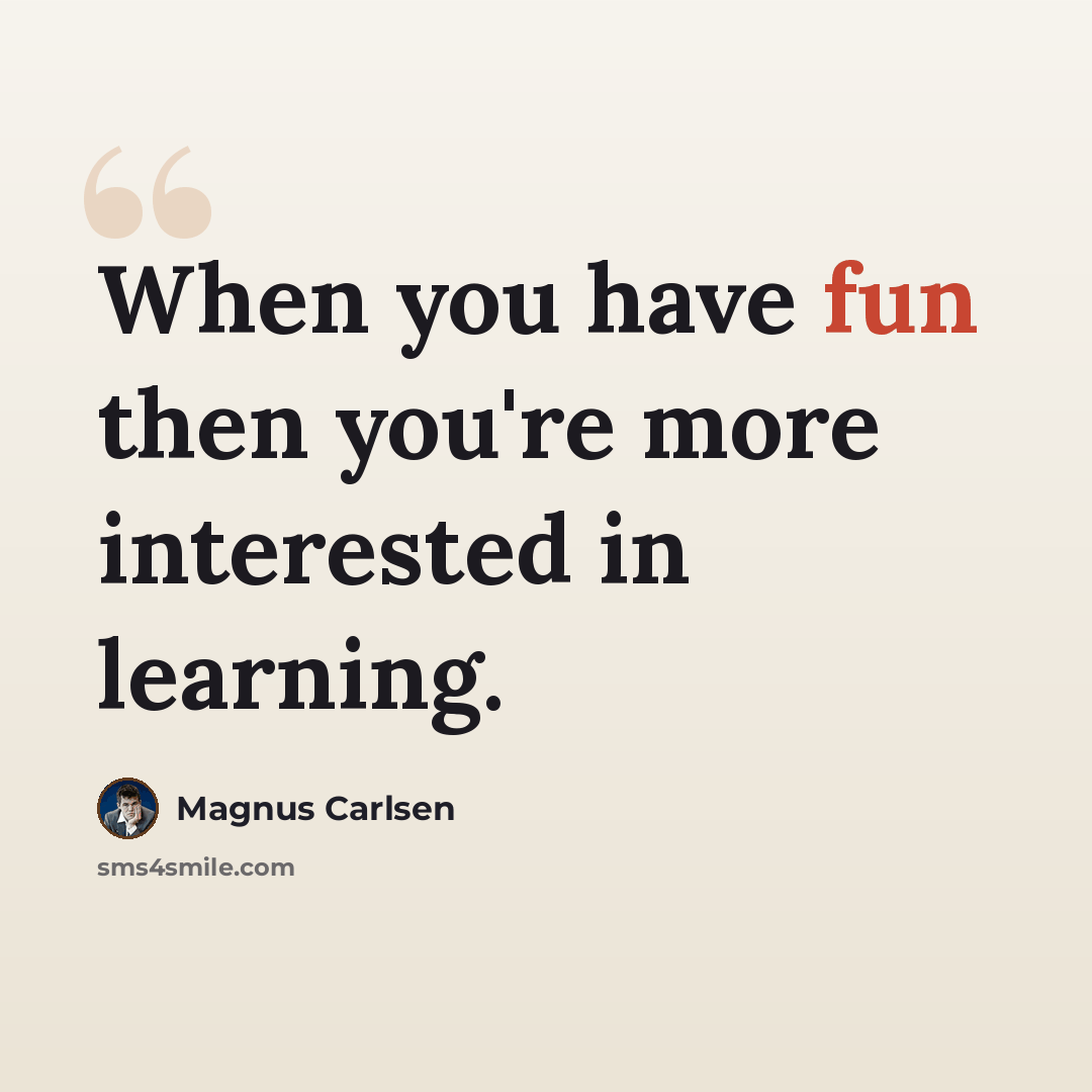 “When you have fun then you're more interested in learning.” quote by Magnus Carlsen
