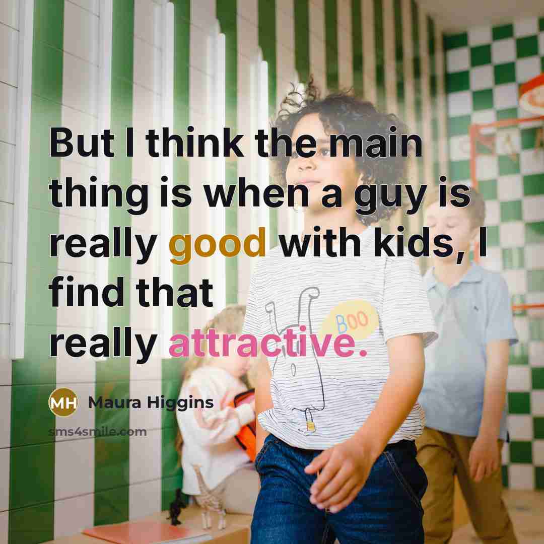 “But I think the main thing is when a guy is really good with kids, I find that really attractive.” quote by Maura Higgins