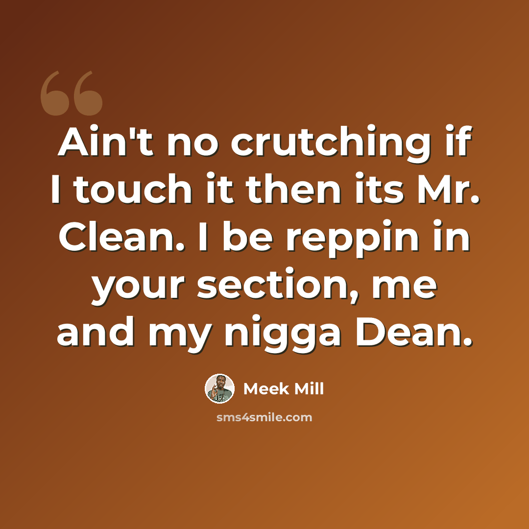 “Ain't no crutching if I touch it then its Mr. Clean. I be reppin in your section, me and my nigga Dean.” quote by Meek Mill