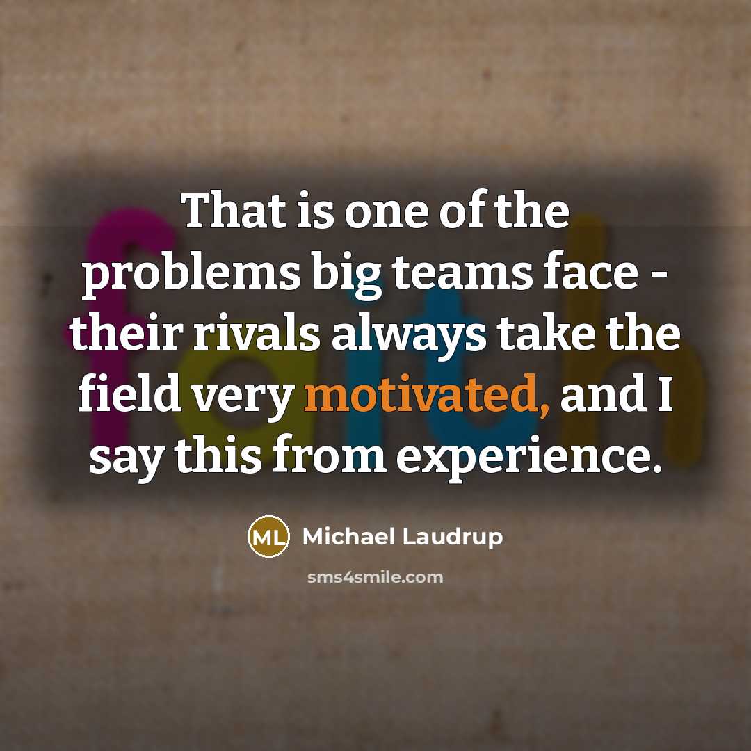 “That is one of the problems big teams face - their rivals always take the field very motivated, and I say this from experience.” quote by Michael Laudrup