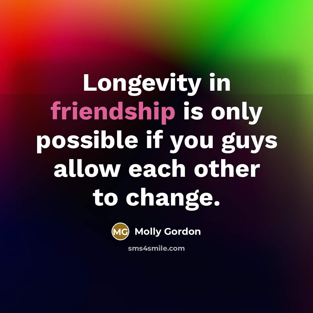 “Longevity in friendship is only possible if you guys allow each other to change.” quote by Molly Gordon