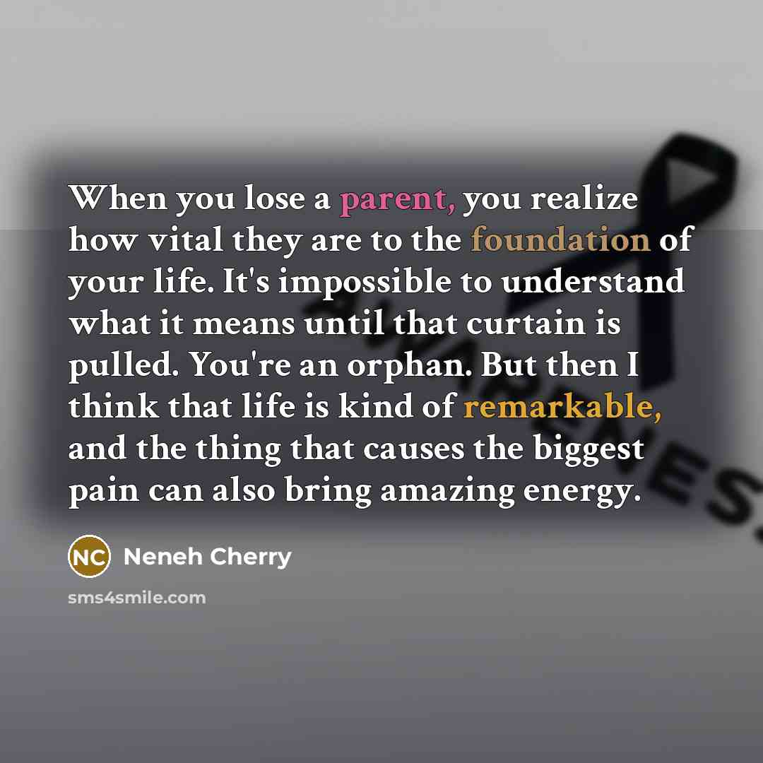“When you lose a parent, you realize how vital they are to the foundation of your life. It's impossible to understand what it means until that curtain is pulled. You're an orphan. But then I think that life is kind of remarkable, and the thing that causes the biggest pain can also bring amazing…” quote by Neneh Cherry