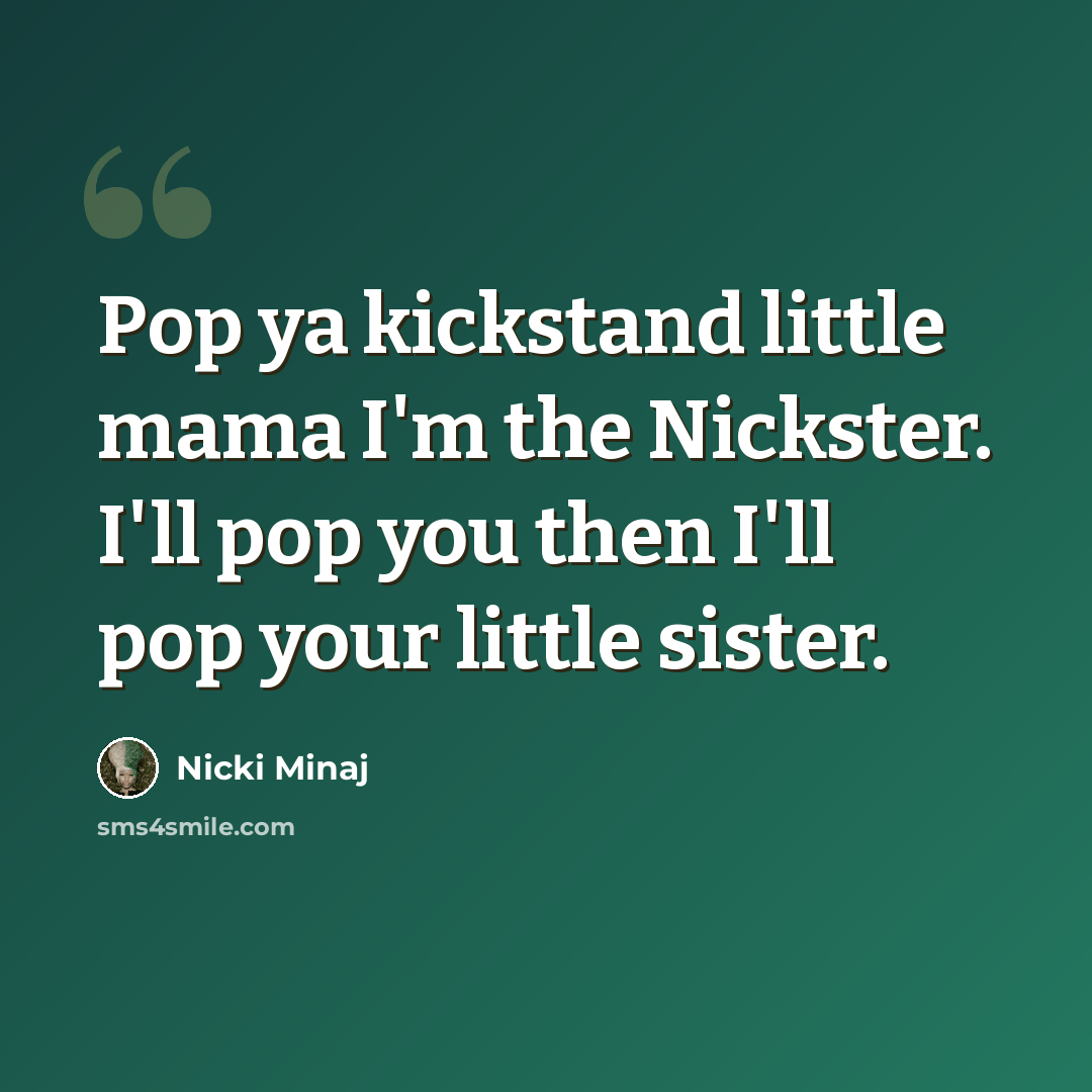 “Pop ya kickstand little mama I'm the Nickster. I'll pop you then I'll pop your little sister.” quote by Nicki Minaj