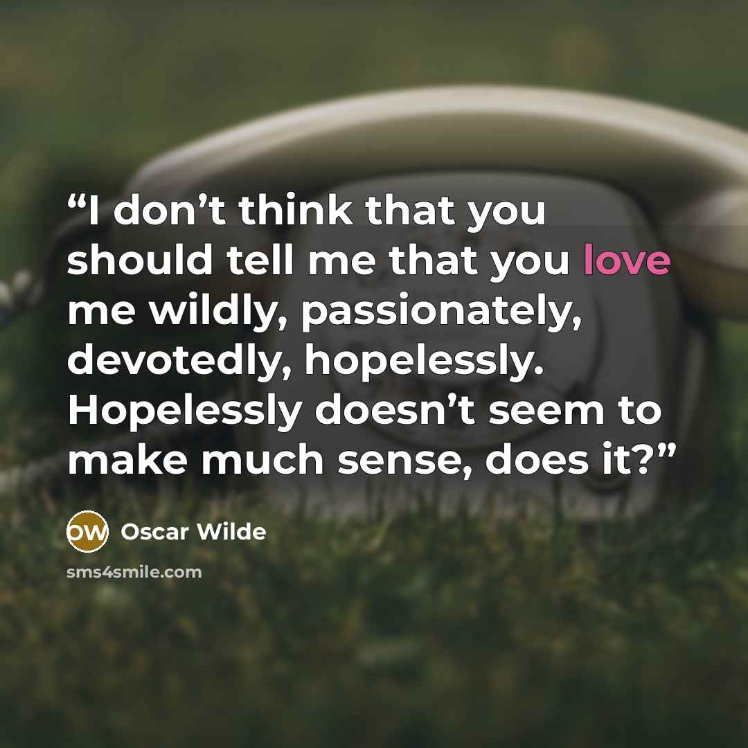“I don’t think that you should tell me that you love me wildly, passionately, devotedly, hopelessly. Hopelessly doesn’t seem to make much sense, does it?” quote by Oscar Wilde