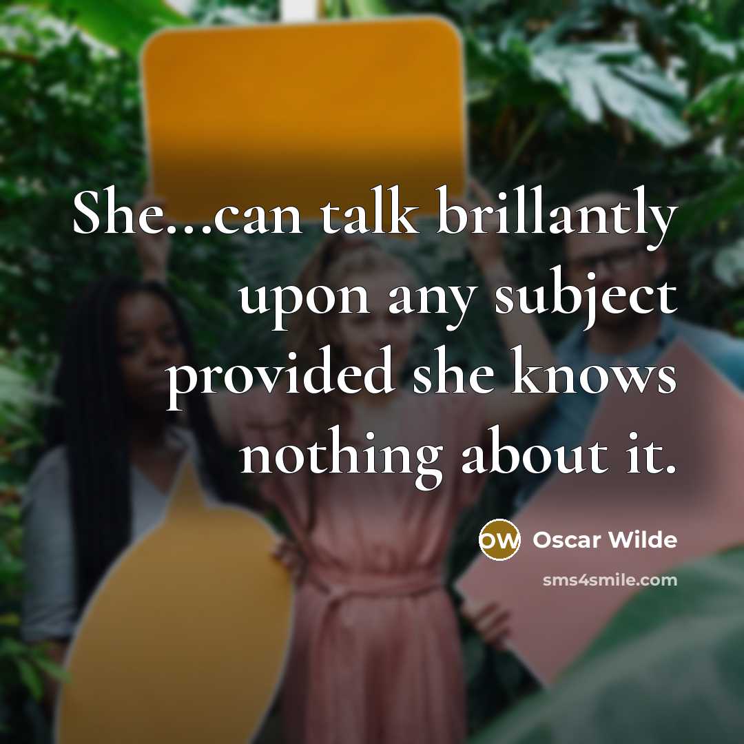 “She...can talk brillantly upon any subject provided she knows nothing about it.” quote by Oscar Wilde