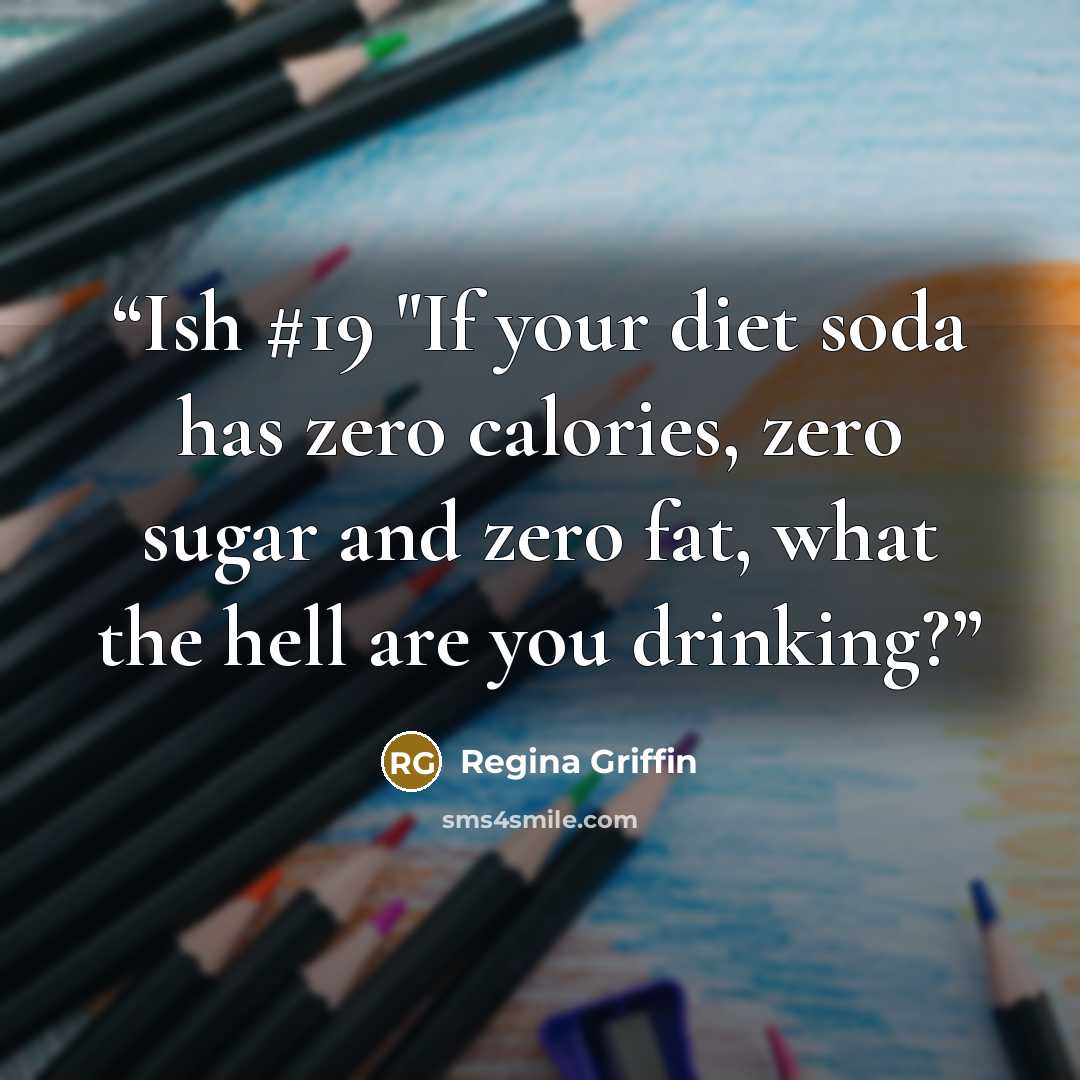 “Ish #19 "If your diet soda has zero calories, zero sugar and zero fat, what the hell are you drinking?” quote by Regina Griffin