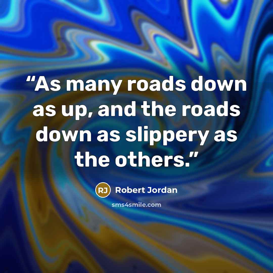 “As many roads down as up, and the roads down as slippery as the others.” quote by Robert Jordan