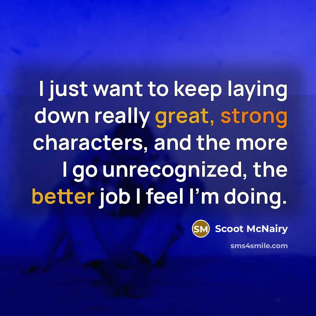 “I just want to keep laying down really great, strong characters, and the more I go unrecognized, the better job I feel I'm doing.” quote by Scoot McNairy
