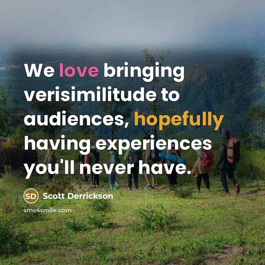 “We love bringing verisimilitude to audiences, hopefully having experiences you'll never have.” quote by Scott Derrickson