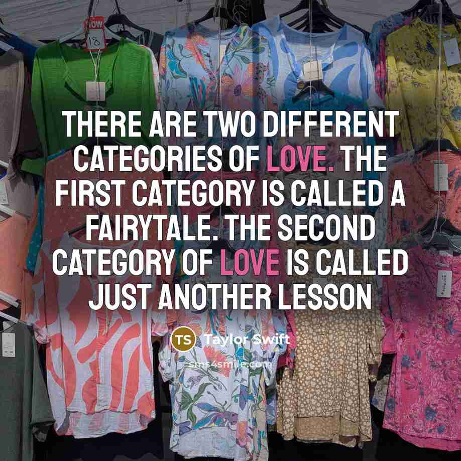 “There are two different categories of love. The first category is called a fairytale. The second category of love is called just another lesson” quote by Taylor Swift