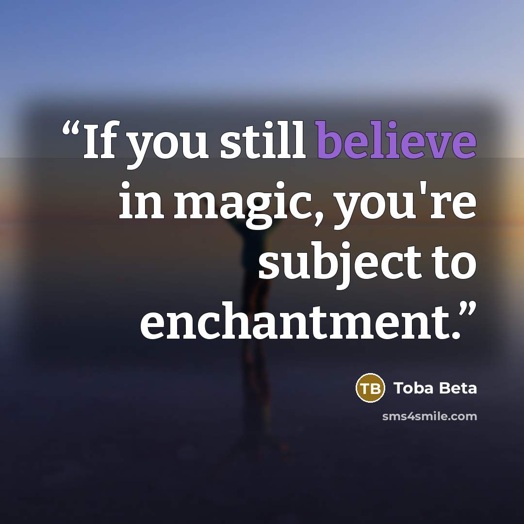 “If you still believe in magic, you're subject to enchantment.” quote by Toba Beta