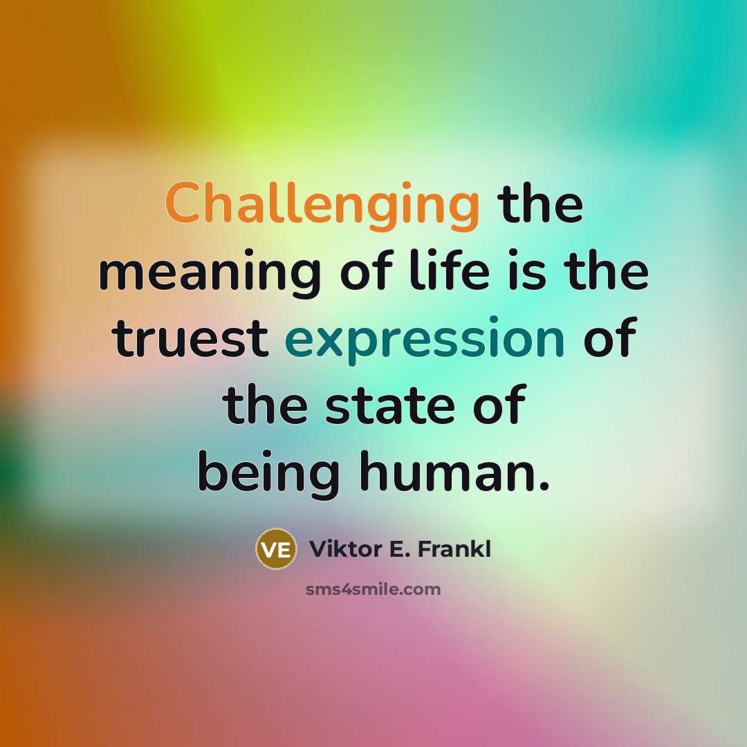 “Challenging the meaning of life is the truest expression of the state of being human.” quote by Viktor E. Frankl