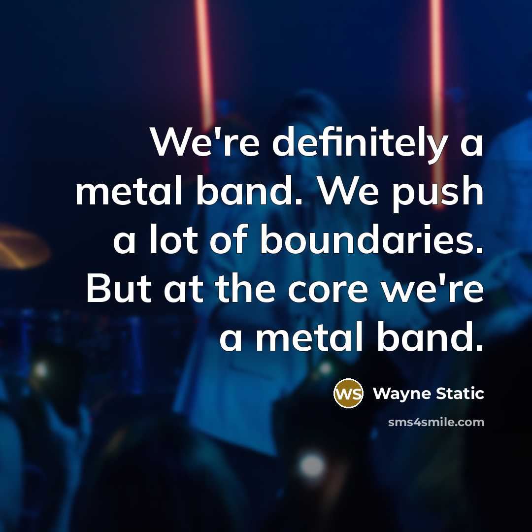 “We're definitely a metal band. We push a lot of boundaries. But at the core we're a metal band.” quote by Wayne Static