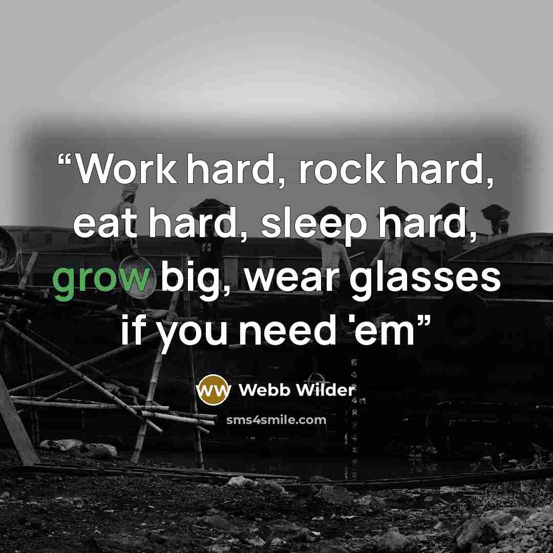 “Work hard, rock hard, eat hard, sleep hard, grow big, wear glasses if you need 'em” quote by Webb Wilder