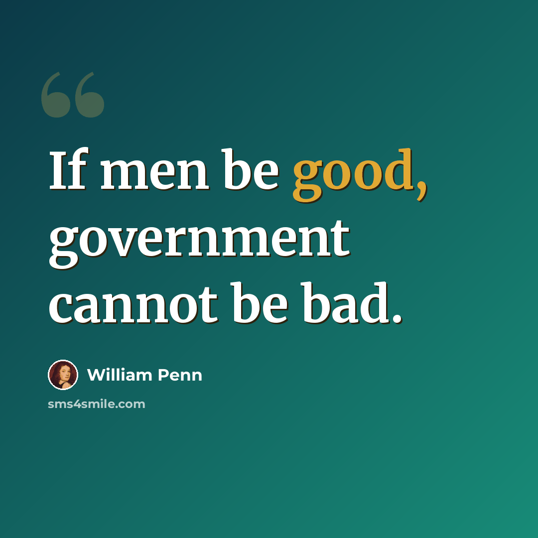 “If men be good, government cannot be bad.” quote by William Penn