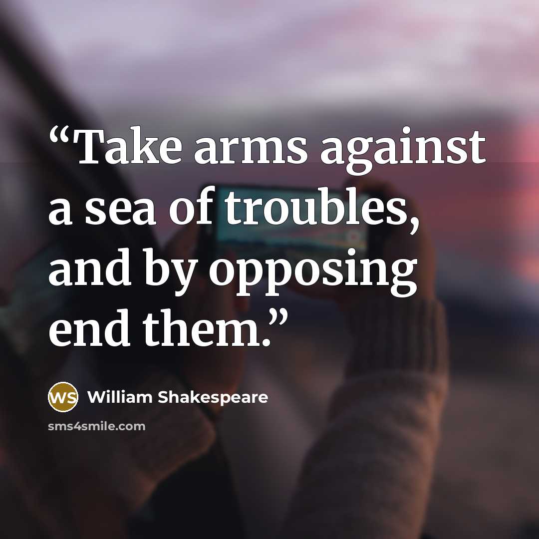 “Take arms against a sea of troubles, and by opposing end them.” quote by William Shakespeare