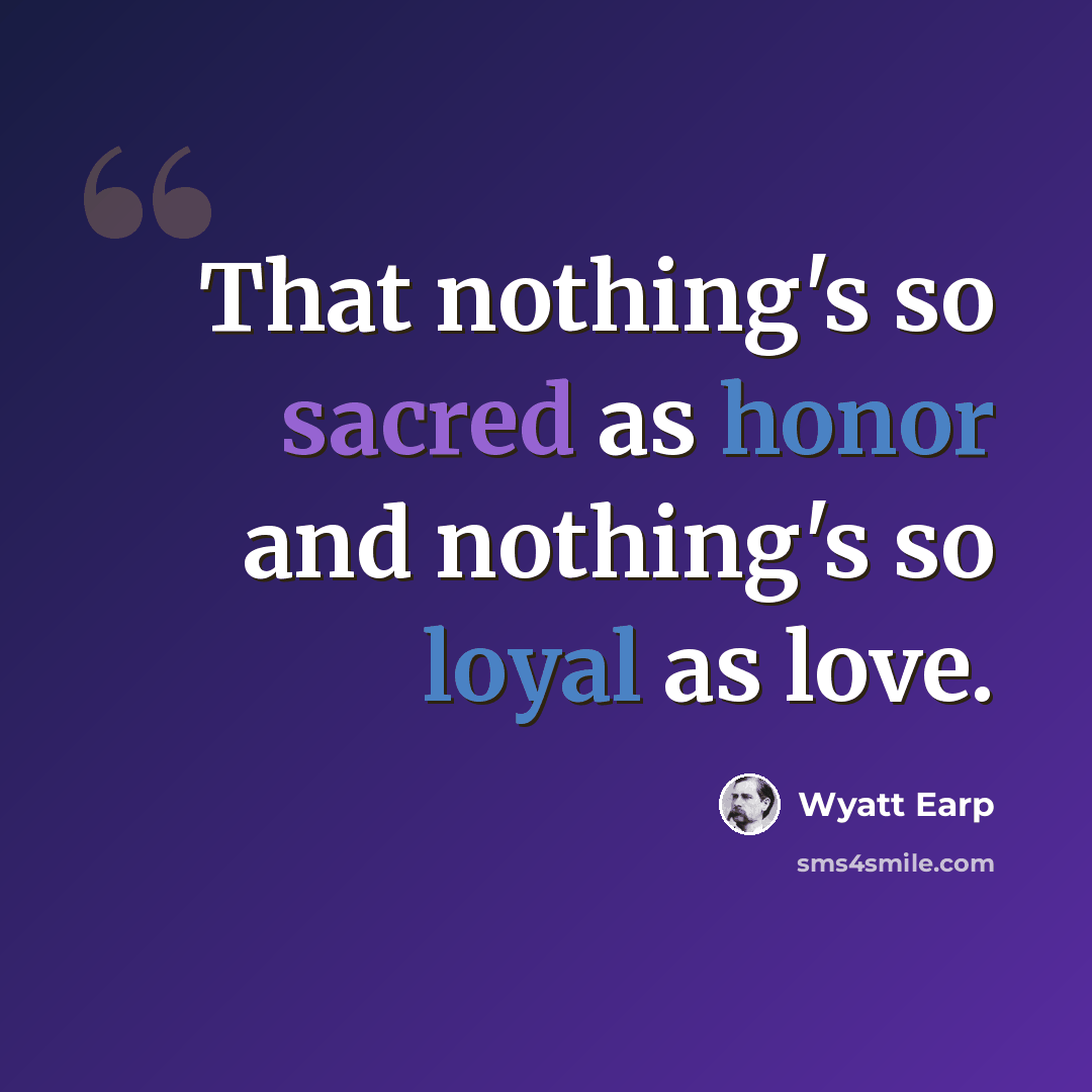 “That nothing's so sacred as honor and nothing's so loyal as love.” quote by Wyatt Earp