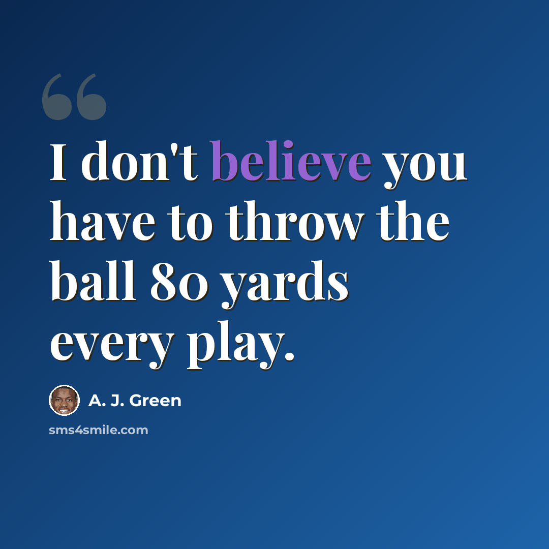 “I don't believe you have to throw the ball 80 yards every play.” quote by A. J. Green