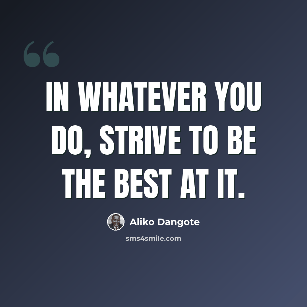 “In whatever you do, strive to be the best at it.” quote by Aliko Dangote