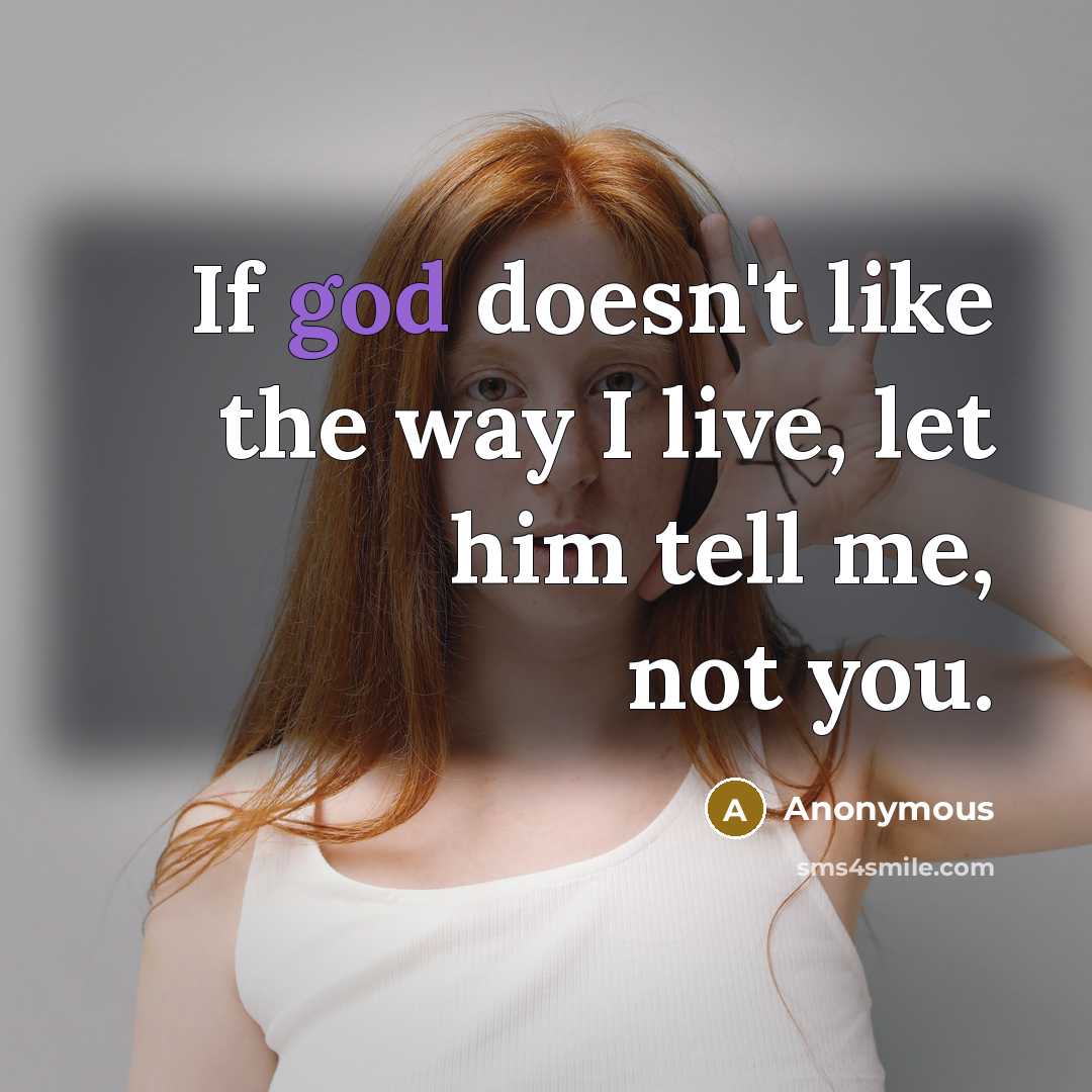 “If god doesn't like the way I live, let him tell me, not you.” quote by Anonymous
