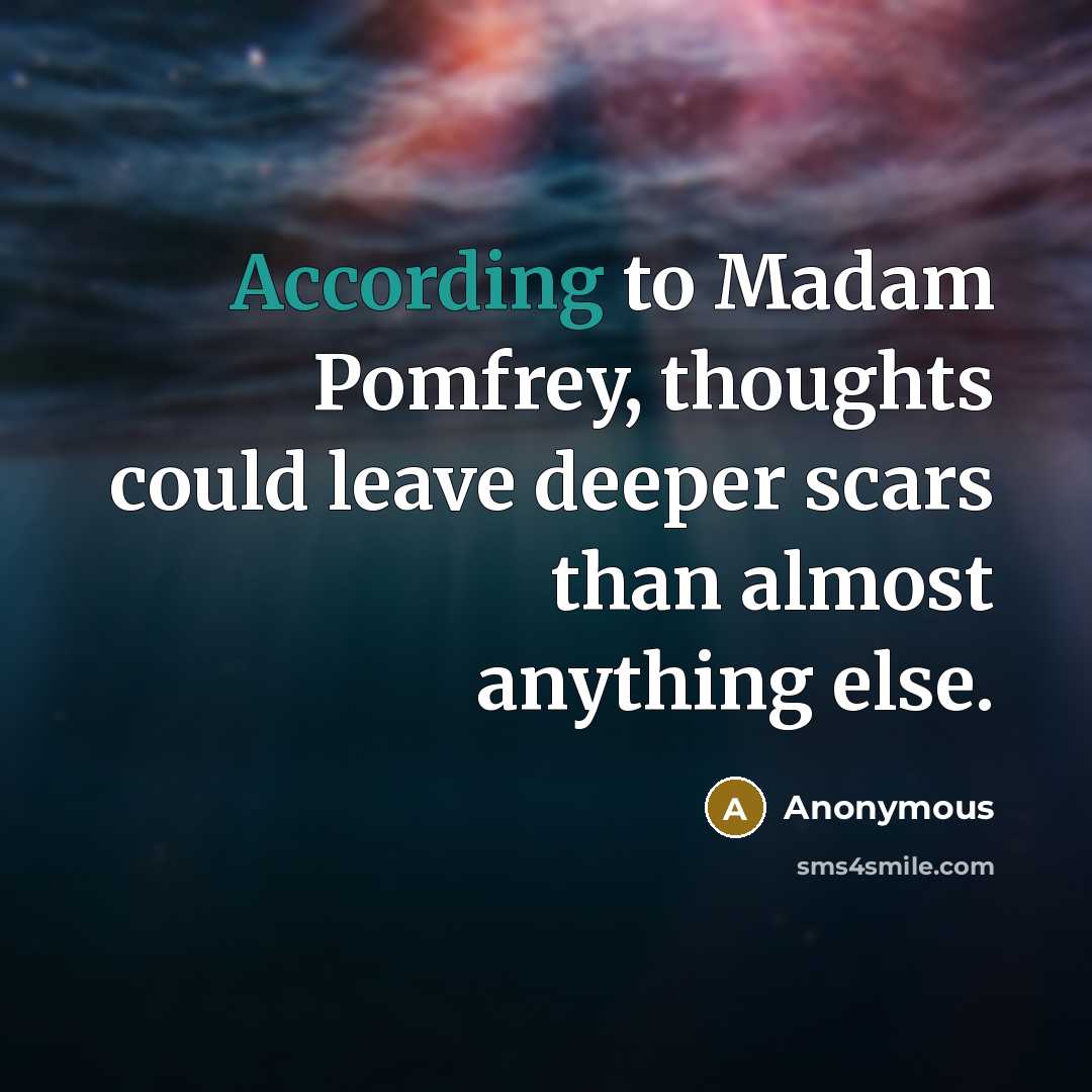 “According to Madam Pomfrey, thoughts could leave deeper scars than almost anything else.” quote by Anonymous