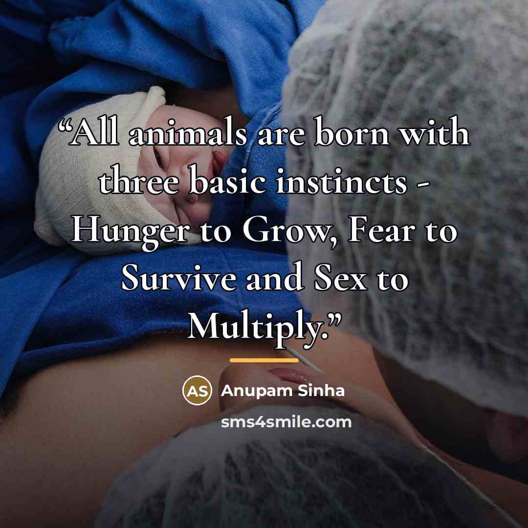 “All animals are born with three basic instincts - Hunger to Grow, Fear to Survive and Sex to Multiply.” quote by Anupam Sinha