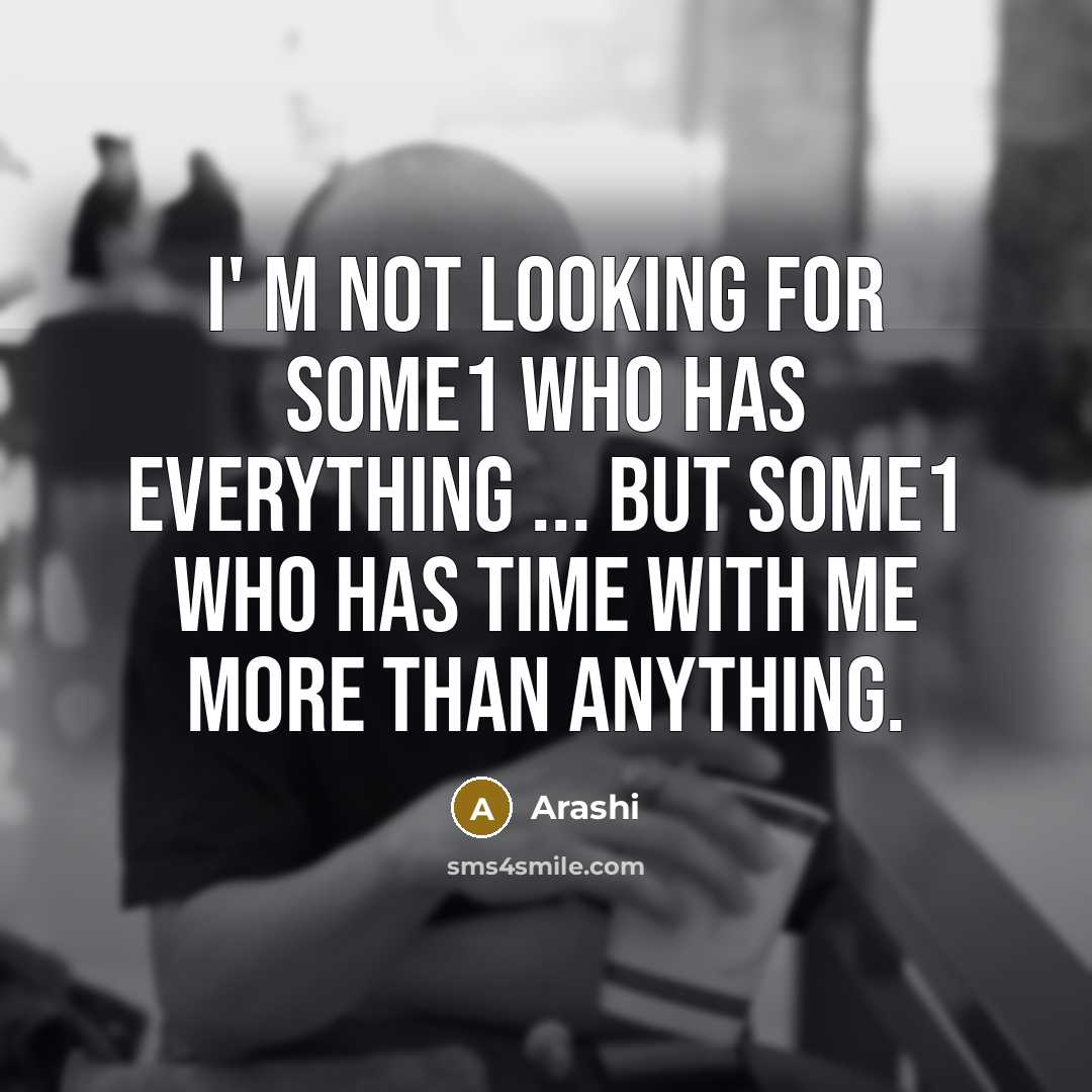 “I' m not looking for some1 who has everything ... but some1 who has time with ME more than anything.” quote by Arashi