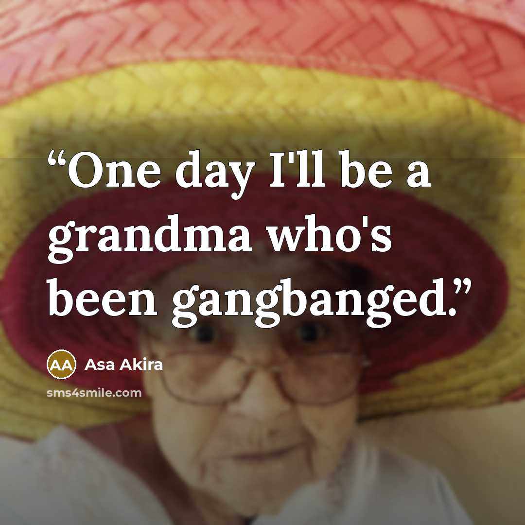 “One day I'll be a grandma who's been gangbanged.” quote by Asa Akira