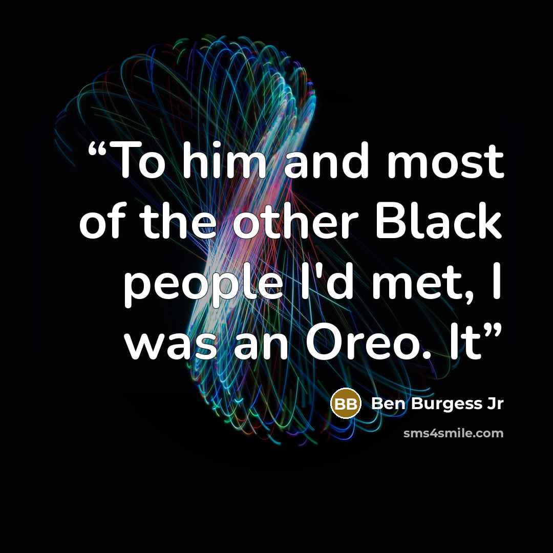 “To him and most of the other Black people I'd met, I was an Oreo. It” quote by Ben Burgess Jr