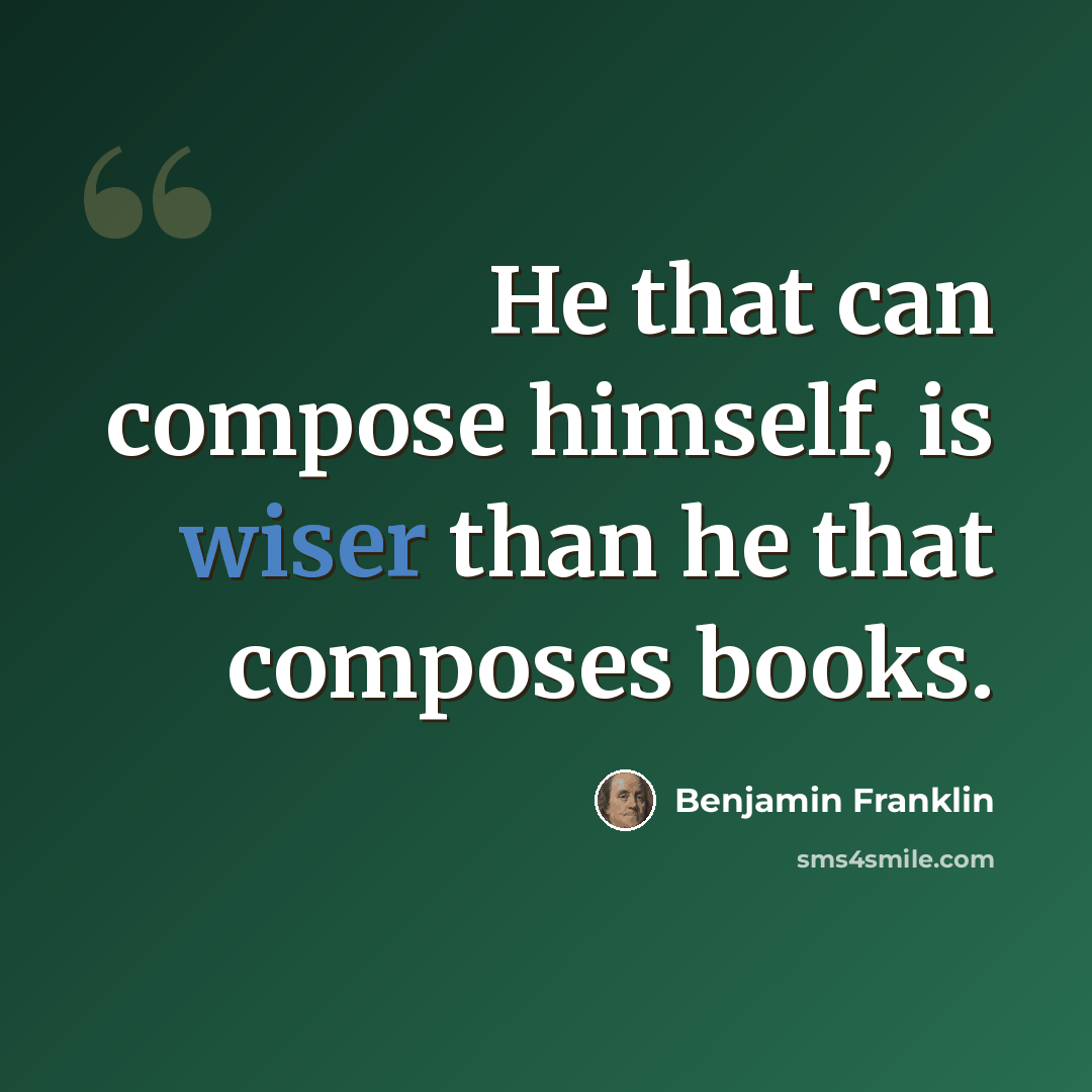 “He that can compose himself, is wiser than he that composes books.” quote by Benjamin Franklin