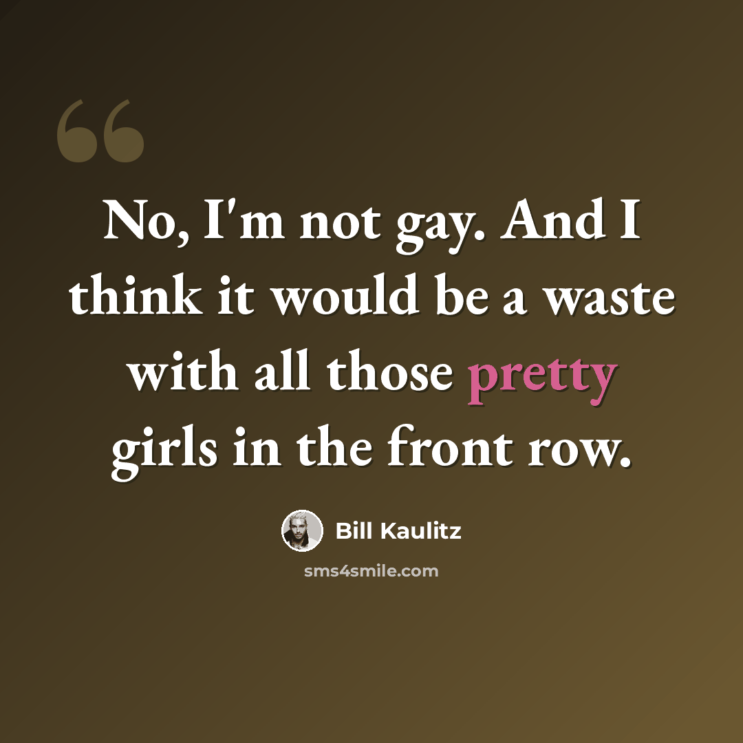 “No, I'm not gay. And I think it would be a waste with all those pretty girls in the front row.” quote by Bill Kaulitz