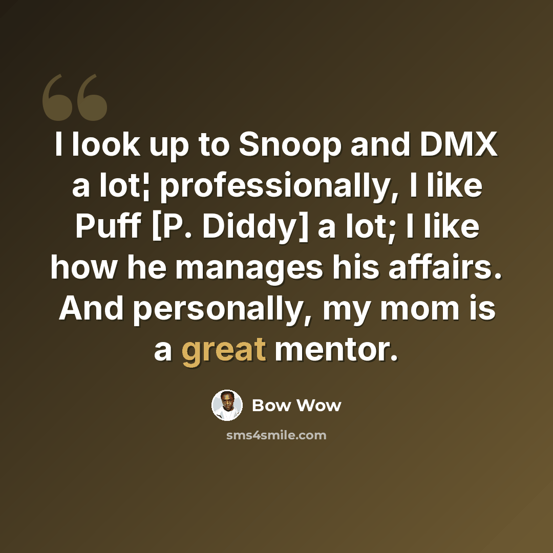 “I look up to Snoop and DMX a lot¦ professionally, I like Puff [P. Diddy] a lot; I like how he manages his affairs. And personally, my mom is a great mentor.” quote by Bow Wow