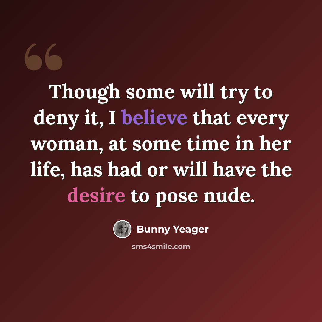 “Though some will try to deny it, I believe that every woman, at some time in her life, has had or will have the desire to pose nude.” quote by Bunny Yeager