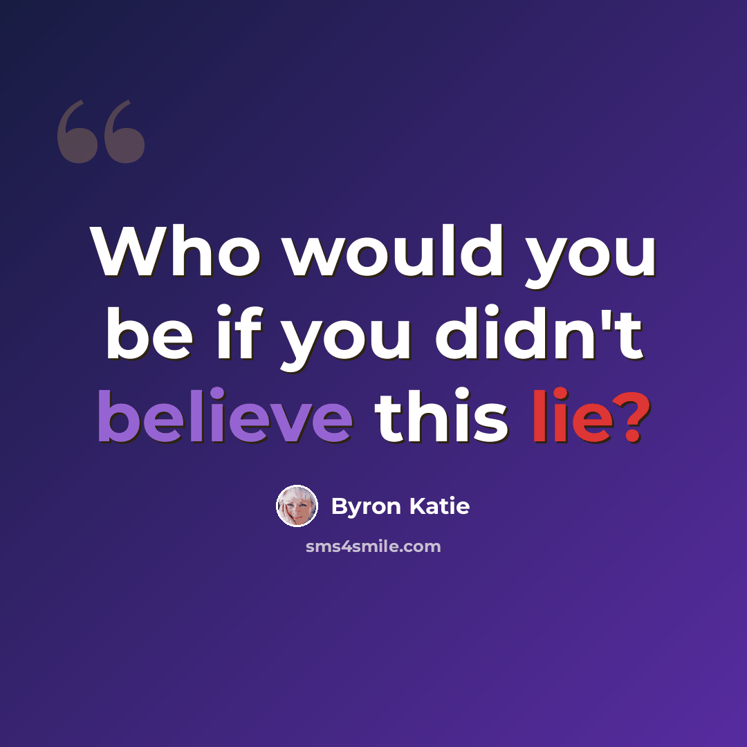 “Who would you be if you didn't believe this lie?” quote by Byron Katie